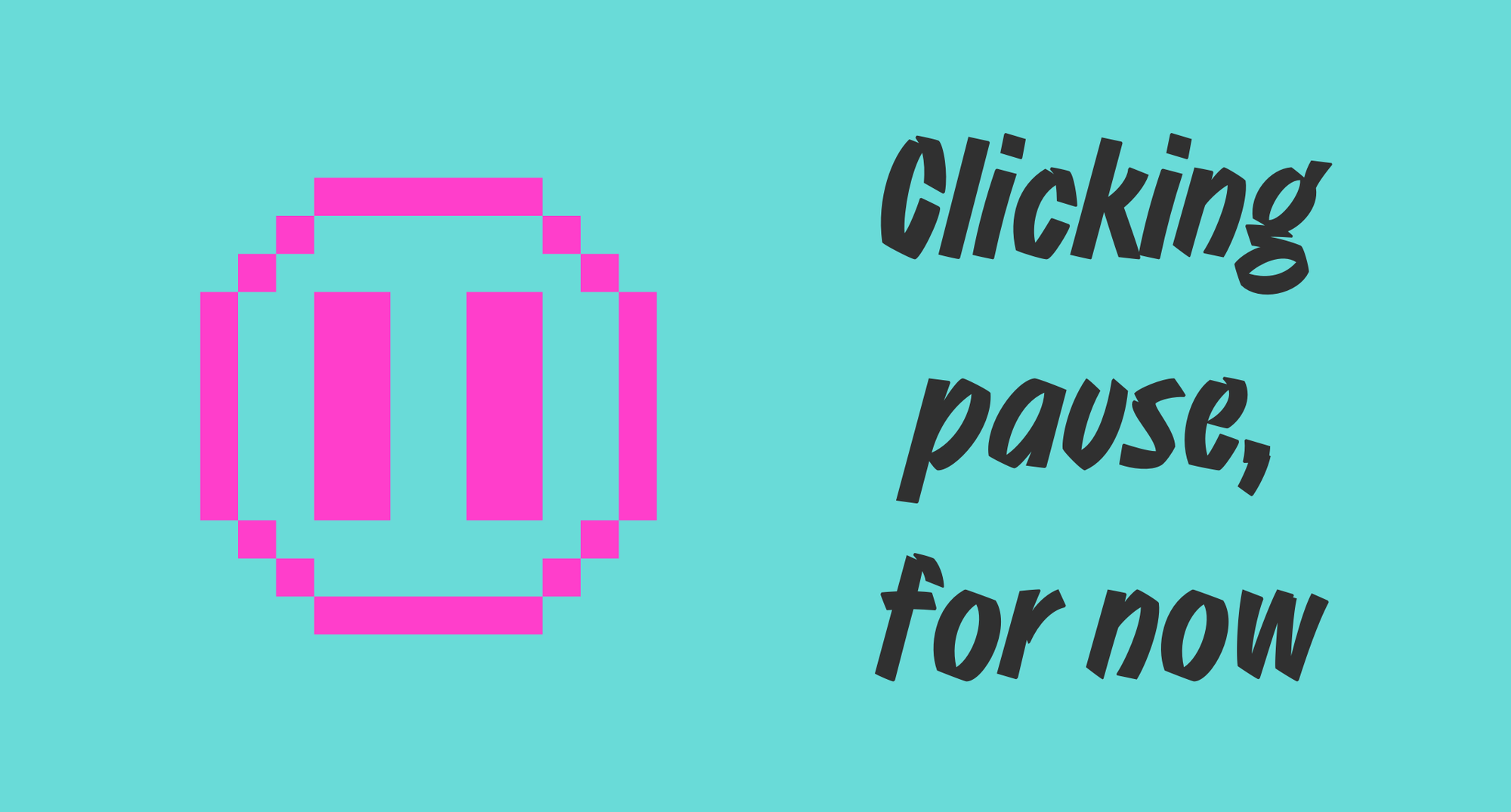 Clicking pause, for now