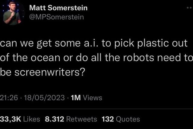screenshot of a tweet from comedian matt somerstein that reads "can we get some a.i. to pick plastic out of the ocean or do all the robots need to be screenwriters?"