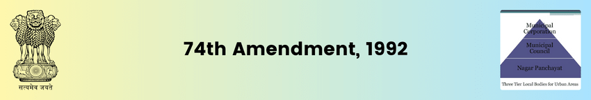 The Constitution (74th Amendment) Act, 1992 | Urban Local Bodies | Articles 243P to 243ZG | UPSC