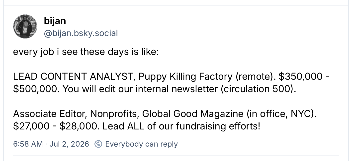A screenshot of the linked Bluesky post saying that every job these days feels like it either pays 350k to kill puppies or 27k to be an associate editor at a nonprofit.