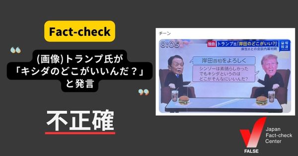 トランプ氏が「キシダというのはどこがいいんだ？」と発言？【ファクトチェック】