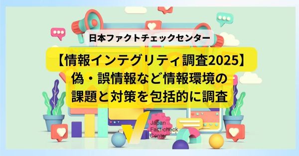 「ファクトチェックしたことない」半数、フィルターバブルなどの知識も普及せず　情報インテグリティ調査から見える課題と対策【解説】