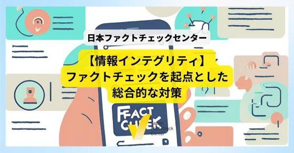 「情報の空白」を検証記事で埋める　偽・誤情報対策のハブになる日本ファクトチェックセンターの戦略【情報インテグリティ】