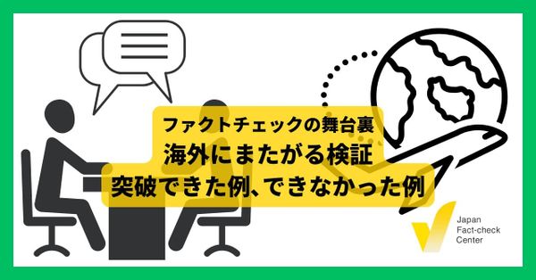 海外にまたがる検証ーー当事者や公的機関に広く確認しても、突破できなかった壁とは【ファクトチェックの舞台裏】
