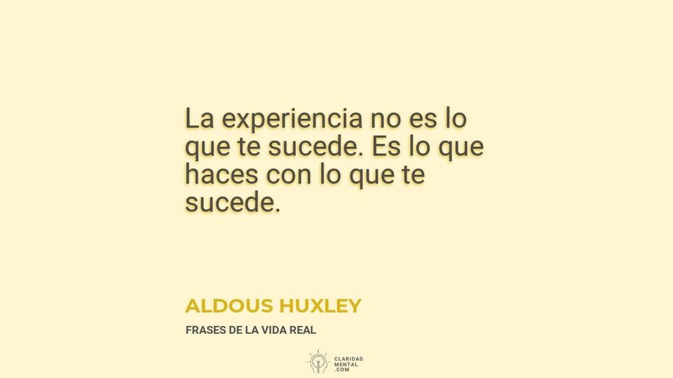 Aldous Huxley: La experiencia no es lo que te sucede. Es lo que haces con lo que te sucede.