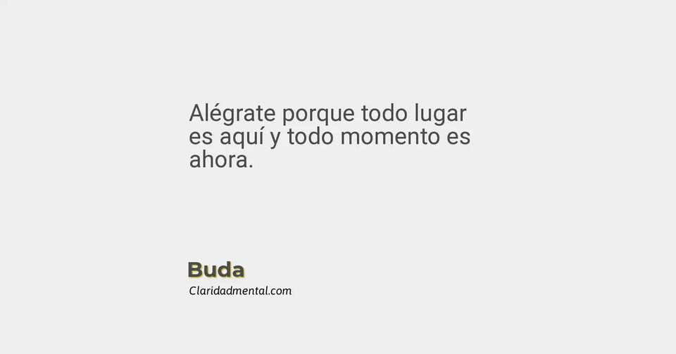 Buda: Alégrate porque todo lugar es aquí y todo momento es ahora.