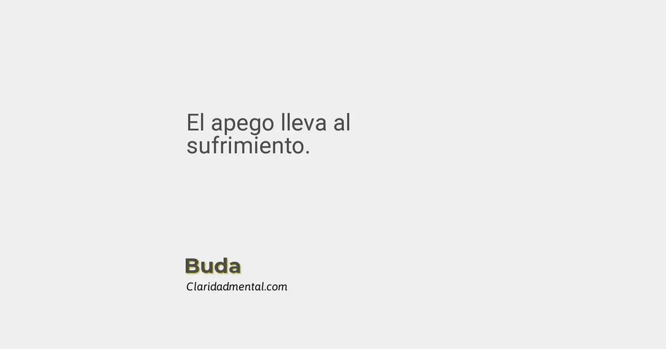Buda: El apego lleva al sufrimiento.