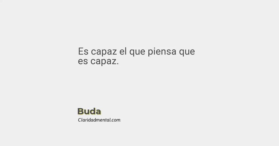 Buda: Es capaz el que piensa que es capaz.