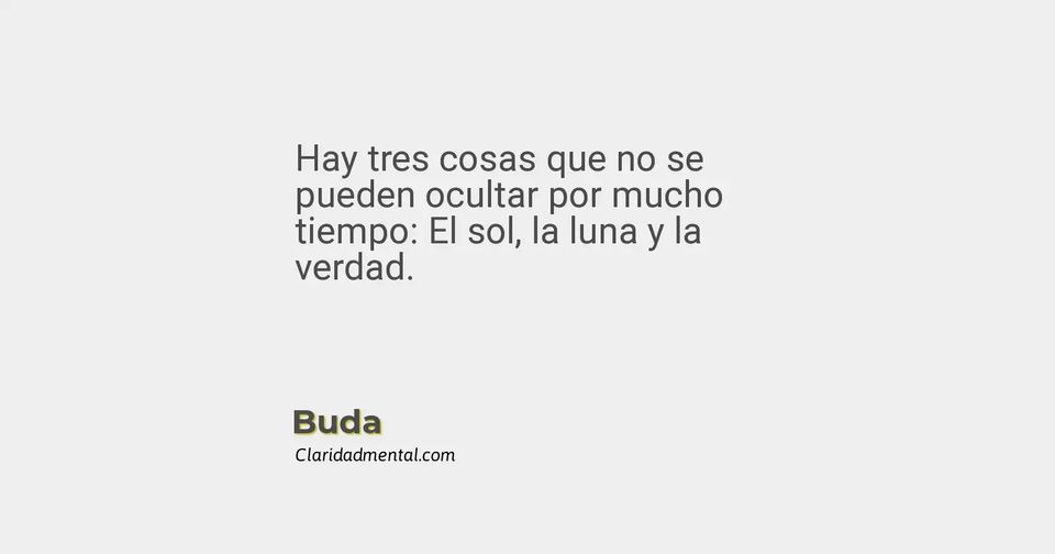 Buda: Hay tres cosas que no se pueden ocultar por mucho tiempo: El sol, la luna y la verdad.