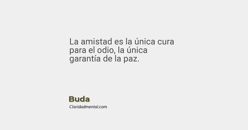 Buda: La amistad es la única cura para el odio, la única garantía de la paz.