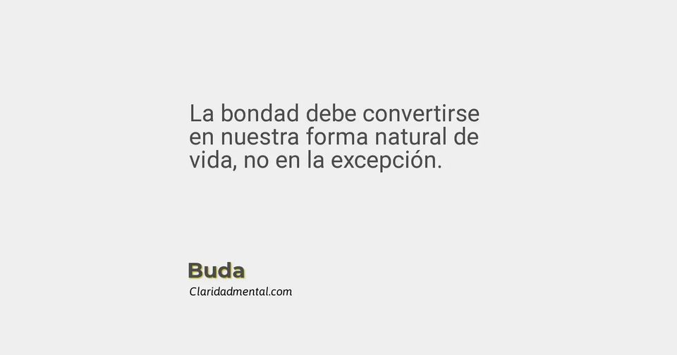 Buda: La bondad debe convertirse en nuestra forma natural de vida, no en la excepción.