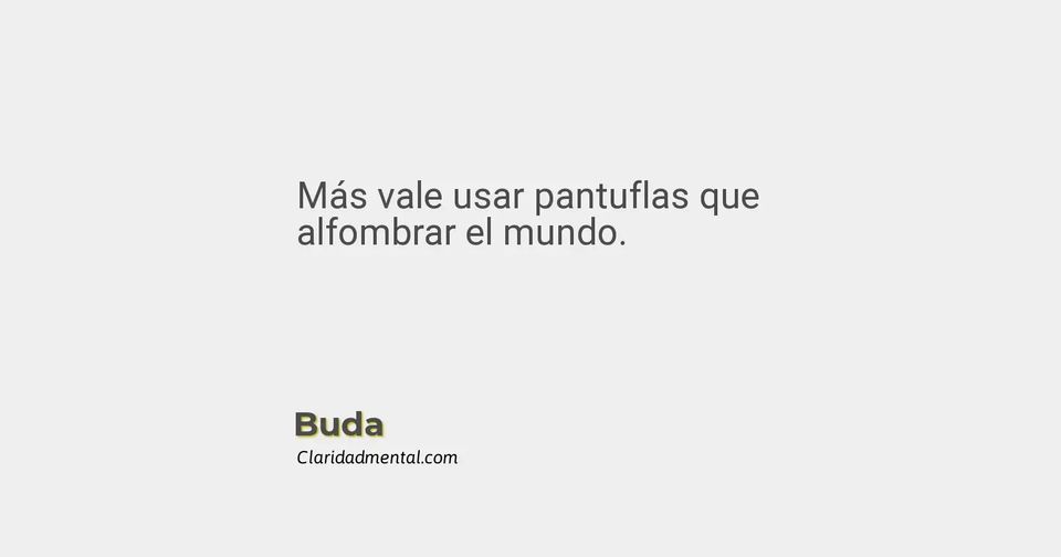 Buda: Más vale usar pantuflas que alfombrar el mundo.