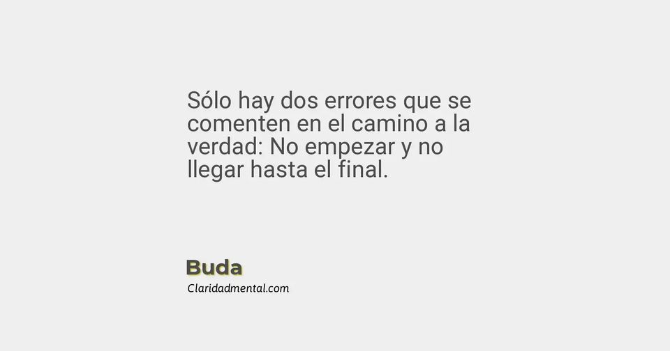 Buda: Sólo hay dos errores que se comenten en el camino a la verdad: No empezar y no llegar hasta el final.