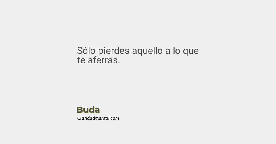 Buda: Sólo pierdes aquello a lo que te aferras.