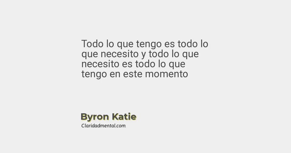 Byron Katie: Todo lo que tengo es todo lo que necesito y todo lo que necesito es todo lo que tengo en este momento