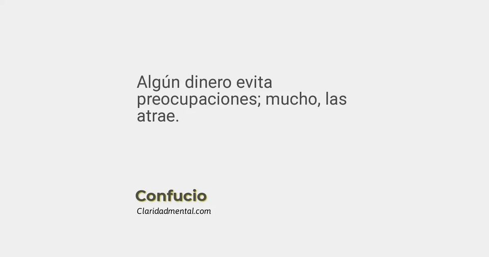 Confucio: Algún dinero evita preocupaciones; mucho, las atrae.