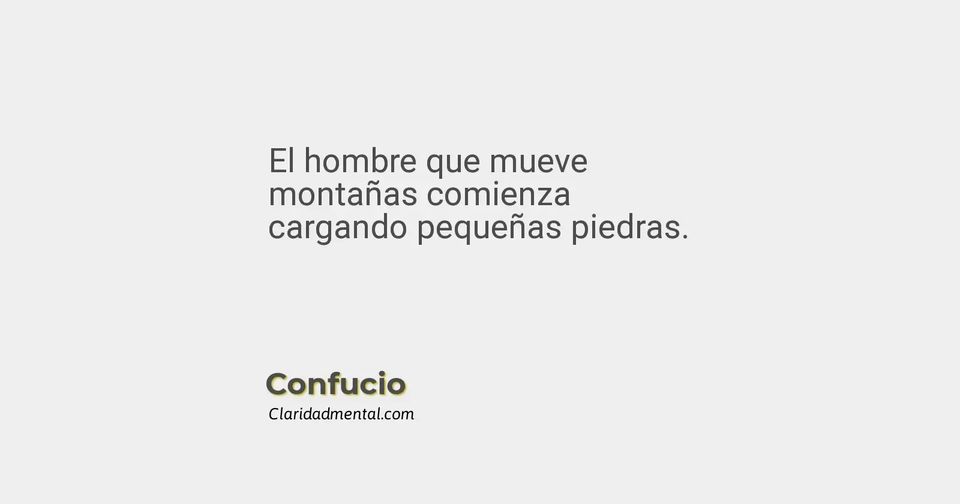 Confucio: El hombre que mueve montañas comienza cargando pequeñas piedras.