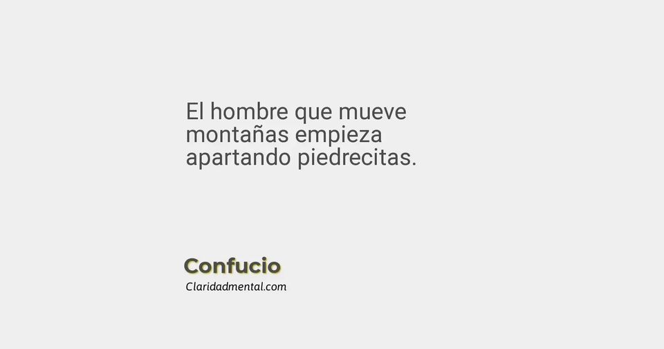 Confucio: El hombre que mueve montañas empieza apartando piedrecitas.