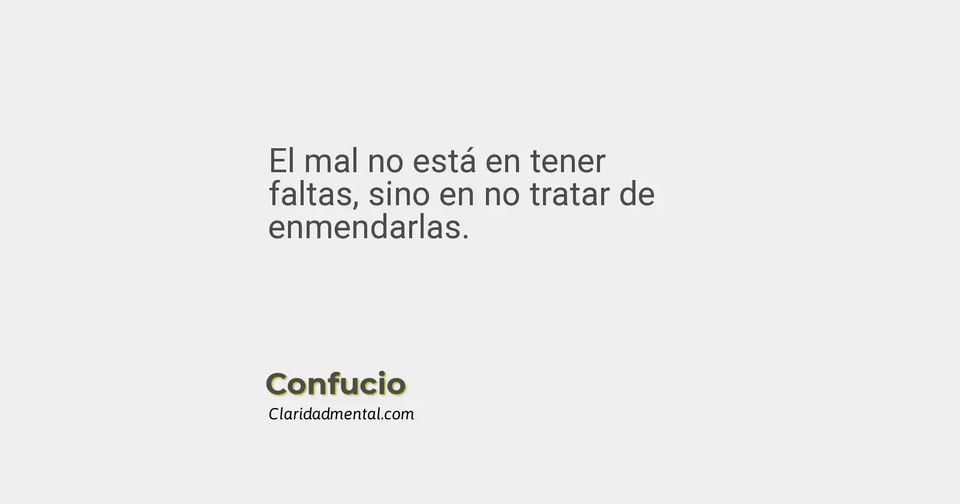 Confucio: El mal no está en tener faltas, sino en no tratar de enmendarlas.