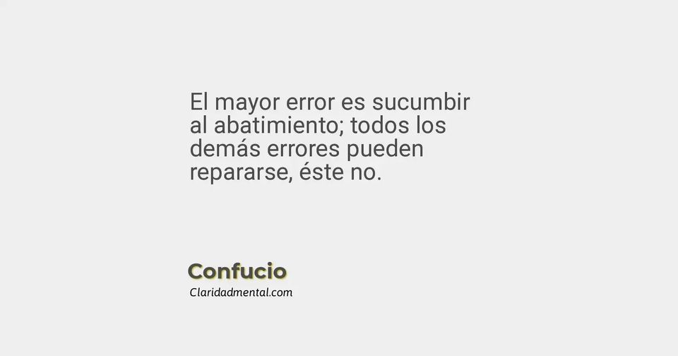 Confucio: El mayor error es sucumbir al abatimiento; todos los demás errores pueden repararse, éste no.