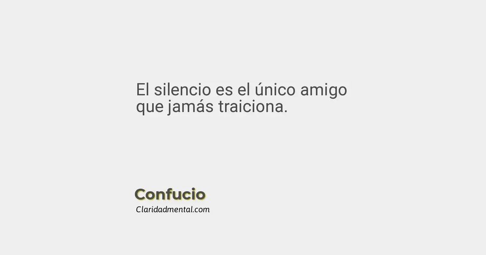 Confucio: El silencio es el único amigo que jamás traiciona.