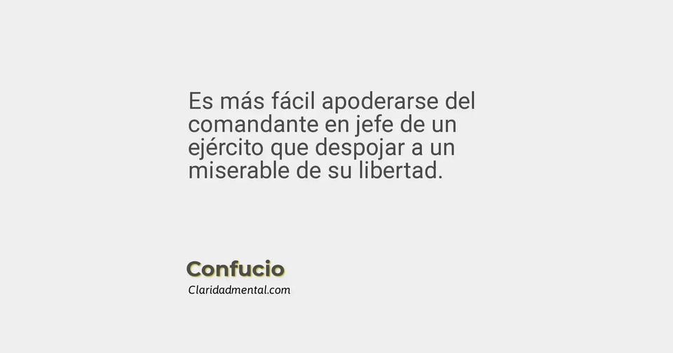 Confucio: Es más fácil apoderarse del comandante en jefe de un ejército que despojar a un miserable de su libertad.