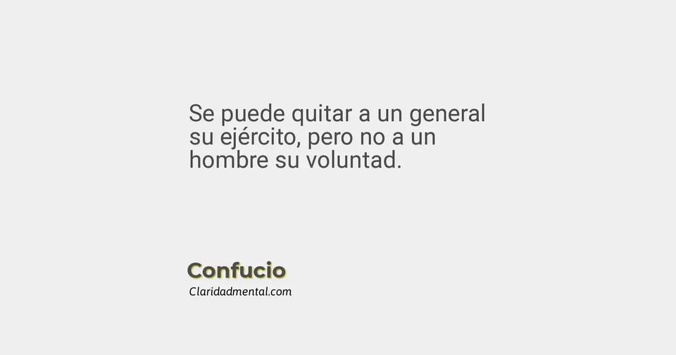 Confucio: Se puede quitar a un general su ejército, pero no a un hombre su voluntad.