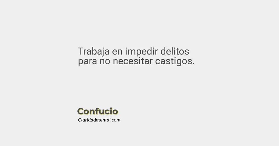 Confucio: Trabaja en impedir delitos para no necesitar castigos.