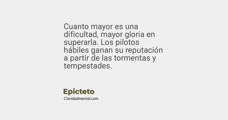 Epicteto: Cuanto mayor es una dificultad, mayor gloria en superarla. Los pilotos hábiles ganan su reputación a partir de las tormentas y tempestades