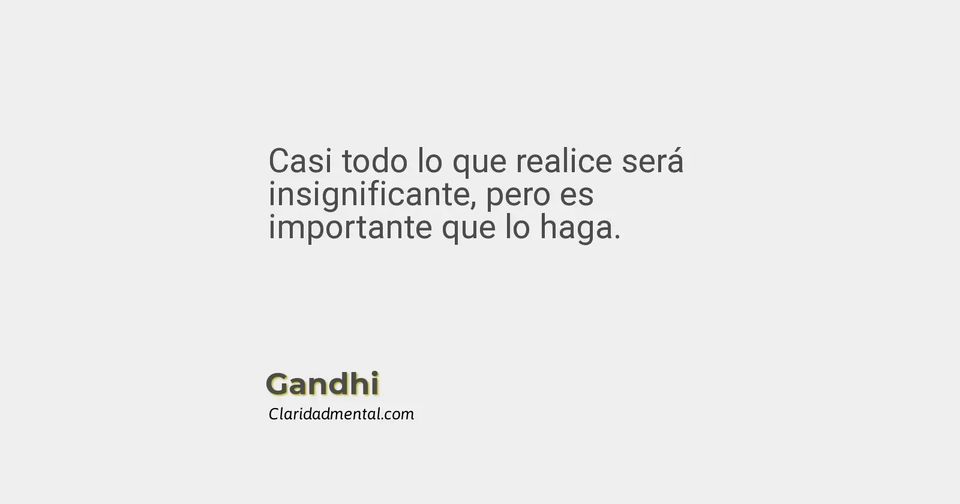 Gandhi: Casi todo lo que realice será insignificante, pero es importante que lo haga.