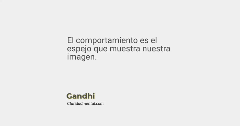 Gandhi: El comportamiento es el espejo que muestra nuestra imagen.