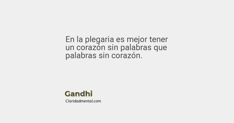 Gandhi: En la plegaria es mejor tener un corazón sin palabras que palabras sin corazón.