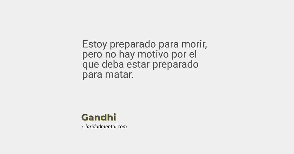 Gandhi: Estoy preparado para morir, pero no hay motivo por el que deba estar preparado para matar.