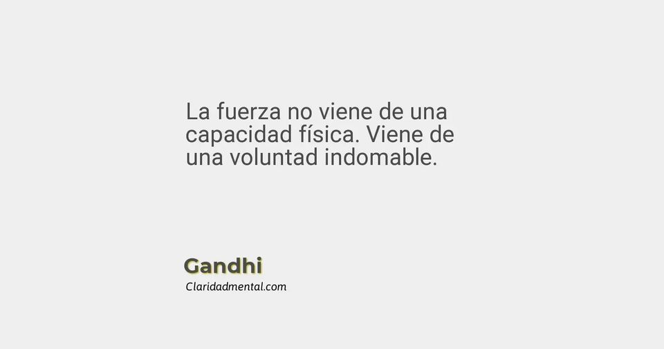 Gandhi: La fuerza no viene de una capacidad física. Viene de una voluntad indomable.