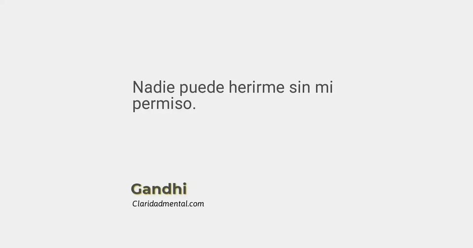 Gandhi: Nadie puede herirme sin mi permiso.