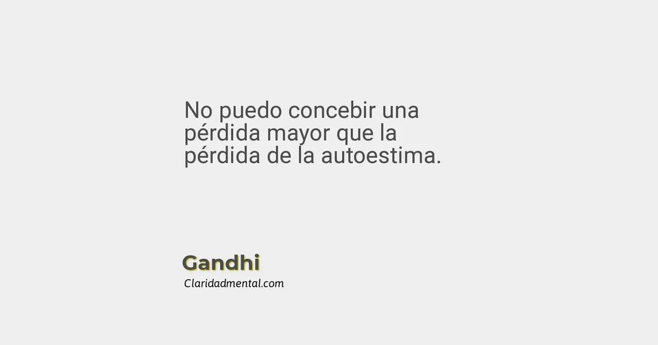 Gandhi: No puedo concebir una pérdida mayor que la pérdida de la autoestima.