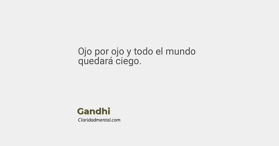 Gandhi: Ojo por ojo y todo el mundo quedará ciego.