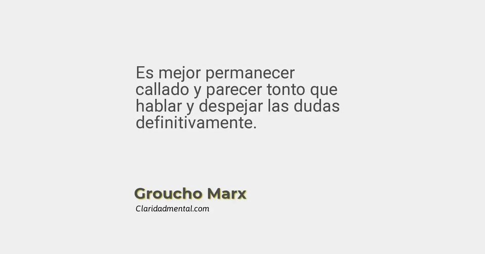 Groucho Marx: Es mejor permanecer callado y parecer tonto que hablar y despejar las dudas definitivamente.