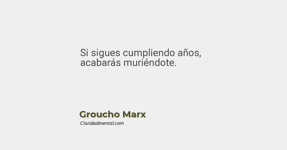Groucho Marx: Si sigues cumpliendo años, acabarás muriéndote.