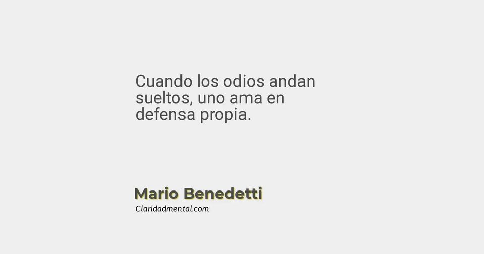 Mario Benedetti: Cuando los odios andan sueltos, uno ama en defensa propia.
