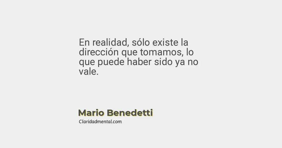 Mario Benedetti: En realidad, sólo existe la dirección que tomamos, lo que puede haber sido ya no vale.