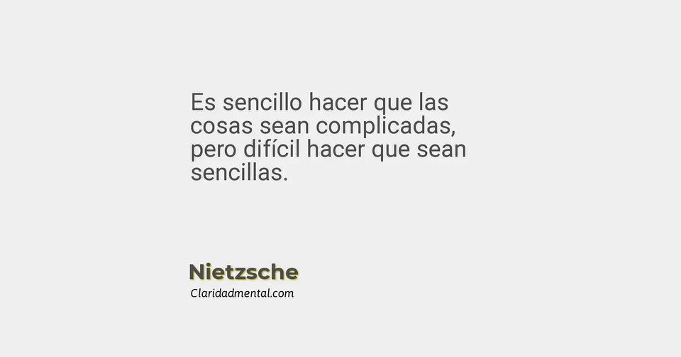 Nietzsche: Es sencillo hacer que las cosas sean complicadas, pero difícil hacer que sean sencillas.