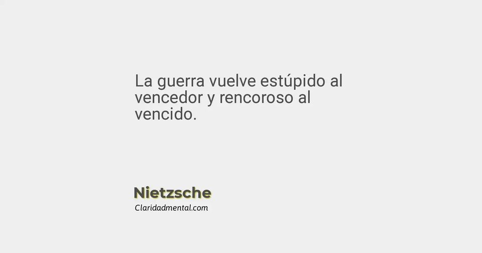 Nietzsche: La guerra vuelve estúpido al vencedor y rencoroso al vencido.