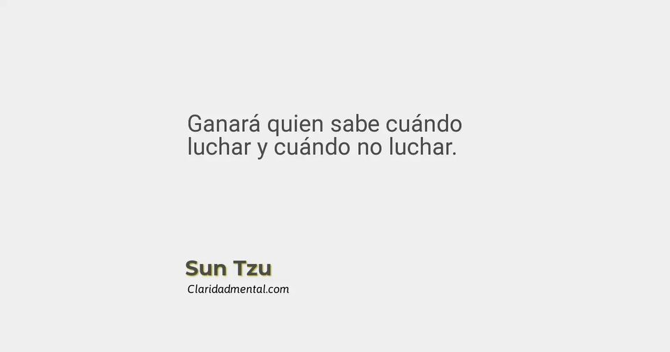 Sun Tzu: Ganará quien sabe cuándo luchar y cuándo no luchar.