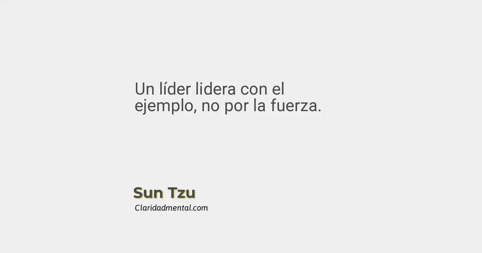 Sun Tzu: Un líder lidera con el ejemplo, no por la fuerza.