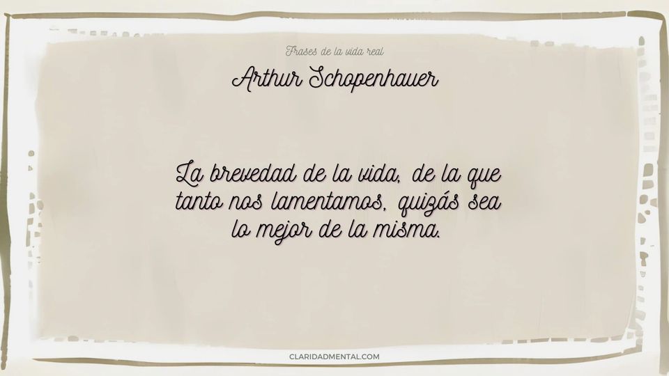 Arthur Schopenhauer: La brevedad de la vida, de la que tanto nos lamentamos, quizás sea lo mejor de la misma.