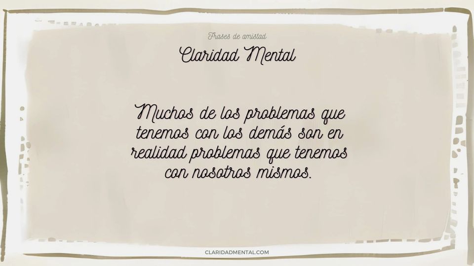 Claridad Mental: Muchos de los problemas que tenemos con los demás son en realidad problemas que tenemos con nosotros mismos.