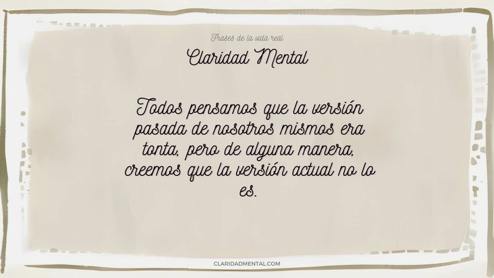 Claridad Mental: Todos pensamos que la versión pasada de nosotros mismos era tonta, pero de alguna manera, creemos que la versión actual no lo es.