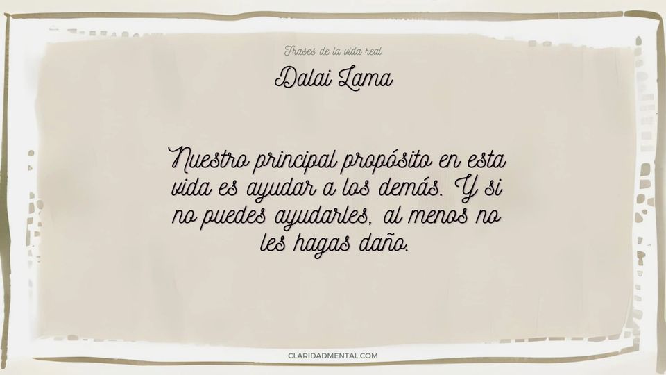 Dalai Lama: Nuestro principal propósito en esta vida es ayudar a los demás. Y si no puedes ayudarles, al menos no les hagas daño.