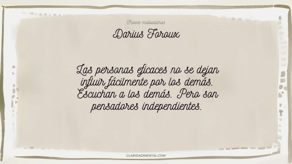 Darius Foroux: Las personas eficaces no se dejan influir fácilmente por los demás. Escuchan a los demás. Pero son pensadores independientes.
